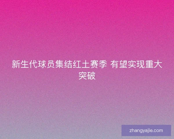 新生代球员集结红土赛季 有望实现重大突破