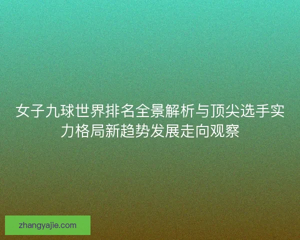 女子九球世界排名全景解析与顶尖选手实力格局新趋势发展走向观察