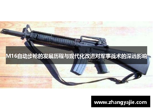 M16自动步枪的发展历程与现代化改进对军事战术的深远影响