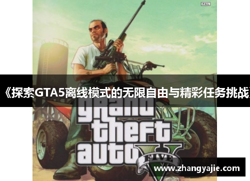 《探索GTA5离线模式的无限自由与精彩任务挑战》